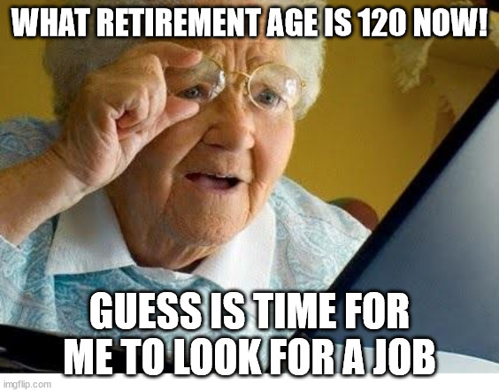 old lady at computer | WHAT RETIREMENT AGE IS 120 NOW! GUESS IS TIME FOR ME TO LOOK FOR A JOB | image tagged in old lady at computer | made w/ Imgflip meme maker