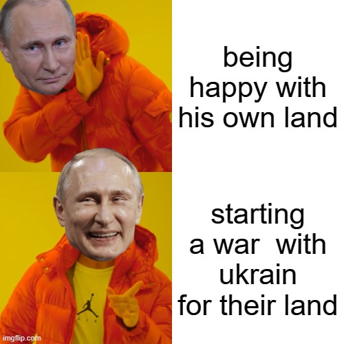 war | being happy with his own land; starting a war  with ukrain for their land | image tagged in memes,drake hotline bling | made w/ Imgflip meme maker