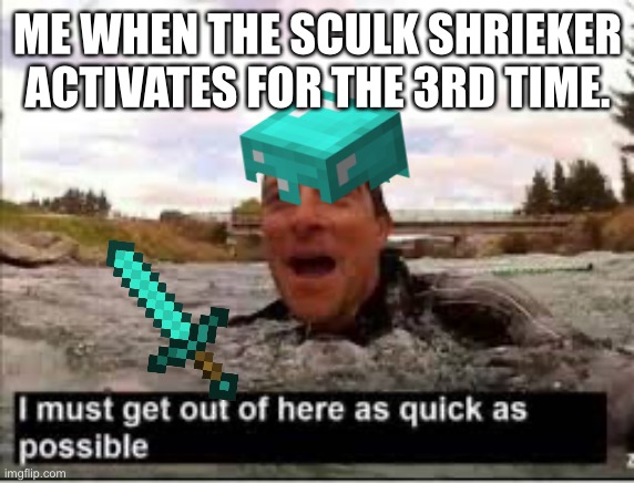 Me every time | ME WHEN THE SCULK SHRIEKER ACTIVATES FOR THE 3RD TIME. | image tagged in i need to get out of here,minecraft,warden,wild update,ancient cities,gaming | made w/ Imgflip meme maker