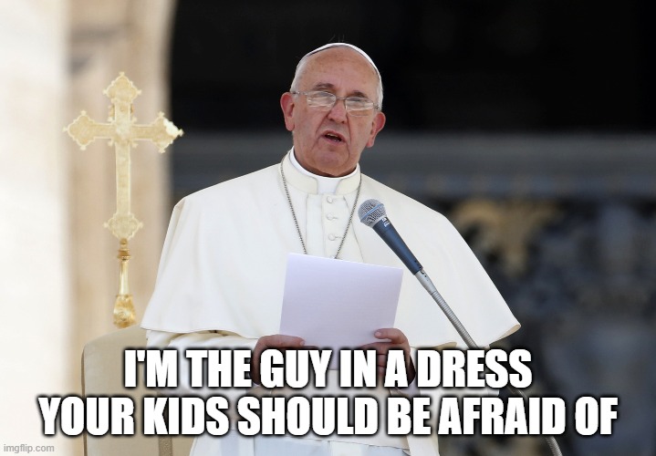 I'M THE GUY IN A DRESS YOUR KIDS SHOULD BE AFRAID OF | image tagged in woke,transgender,catholic,priest,lgbtq | made w/ Imgflip meme maker