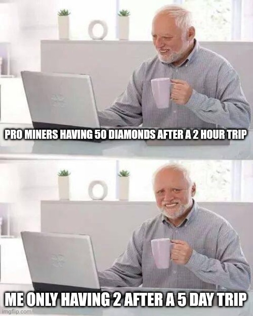 Hide the Pain Harold |  PRO MINERS HAVING 50 DIAMONDS AFTER A 2 HOUR TRIP; ME ONLY HAVING 2 AFTER A 5 DAY TRIP | image tagged in memes,hide the pain harold | made w/ Imgflip meme maker