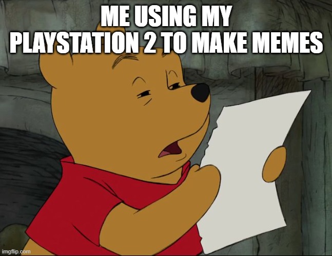 Winnie The Pooh | ME USING MY PLAYSTATION 2 TO MAKE MEMES | image tagged in winnie the pooh | made w/ Imgflip meme maker