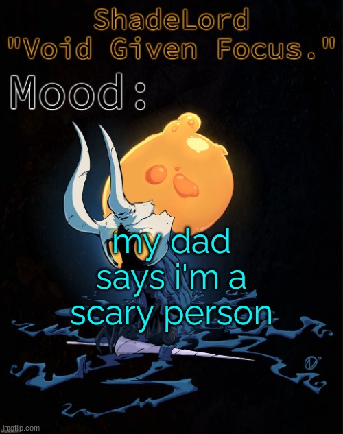 ShadeLord Announcement Template - Broken Vessel #1 | my dad says i'm a scary person | image tagged in shadelord announcement template - broken vessel 1 | made w/ Imgflip meme maker