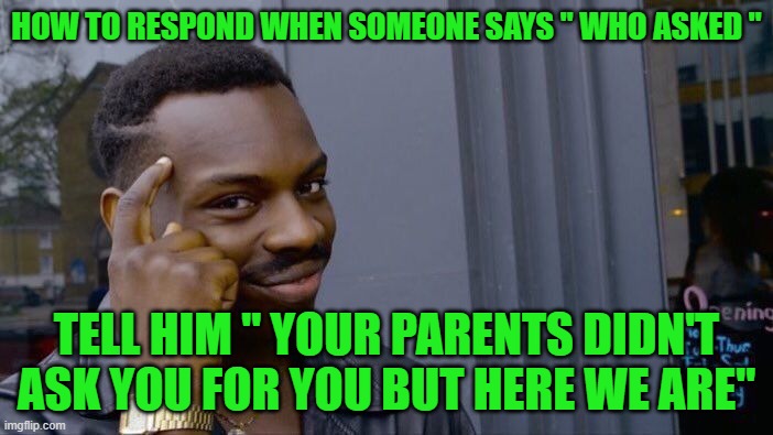 Roll Safe Think About It Meme | HOW TO RESPOND WHEN SOMEONE SAYS " WHO ASKED "; TELL HIM " YOUR PARENTS DIDN'T ASK YOU FOR YOU BUT HERE WE ARE" | image tagged in memes,roll safe think about it | made w/ Imgflip meme maker