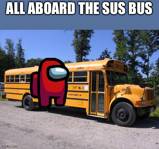 school bus | ALL ABOARD THE SUS BUS | image tagged in school bus | made w/ Imgflip meme maker