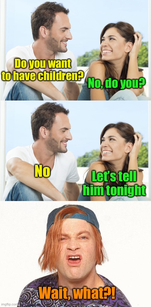 When you decide to not have children . . . Anymore | Do you want to have children? No, do you? No; Let’s tell him tonight; Wait, what?! | image tagged in happy couple,kevin the teenager | made w/ Imgflip meme maker