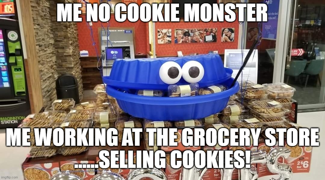 ME NO COOKIE MONSTER; ME WORKING AT THE GROCERY STORE
......SELLING COOKIES! | image tagged in meme,memes,humor | made w/ Imgflip meme maker