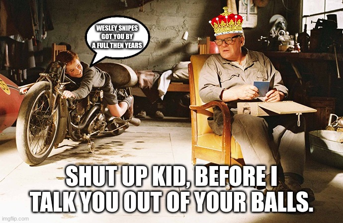 World's fastest woke trash. | WESLEY SNIPES GOT YOU BY A FULL THEN YEARS; SHUT UP KID, BEFORE I TALK YOU OUT OF YOUR BALLS. | image tagged in world's fastest woke trash | made w/ Imgflip meme maker