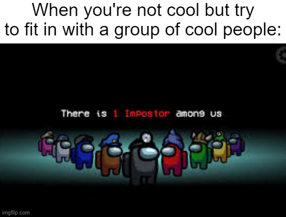 impostor of a group | When you're not cool but try to fit in with a group of cool people: | image tagged in there is 1 imposter among us,impostor,cool,group | made w/ Imgflip meme maker