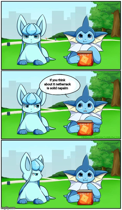 . | If you think about it netherrack is solid napalm | image tagged in fridayflareon reaction | made w/ Imgflip meme maker