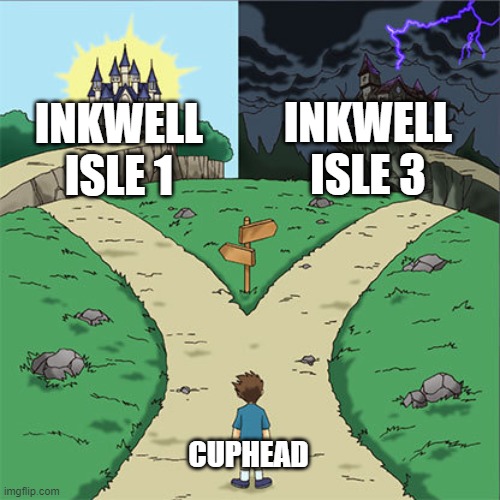 Cuphead picking whare to go |  INKWELL ISLE 3; INKWELL ISLE 1; CUPHEAD | image tagged in two paths | made w/ Imgflip meme maker