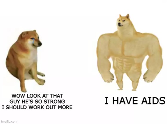damn this hits | I HAVE AIDS; WOW LOOK AT THAT GUY HE'S SO STRONG I SHOULD WORK OUT MORE | image tagged in buff doge vs cheems reversed,aids,memes | made w/ Imgflip meme maker