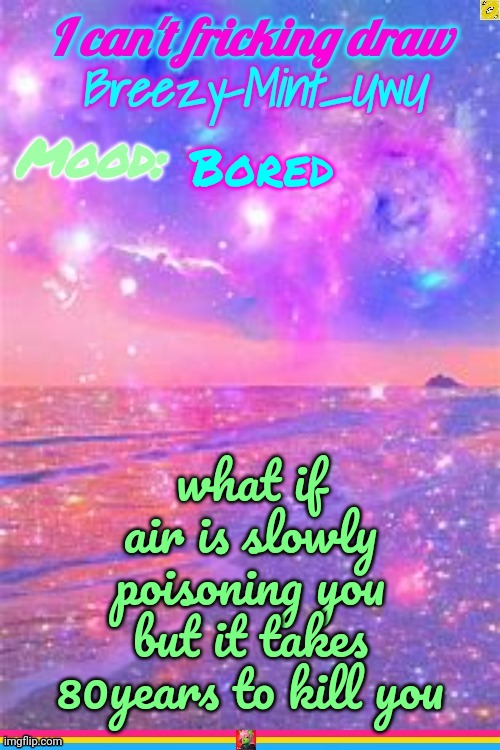 Breezy | Bored; what if air is slowly poisoning you but it takes 80years to kill you | image tagged in breezy | made w/ Imgflip meme maker