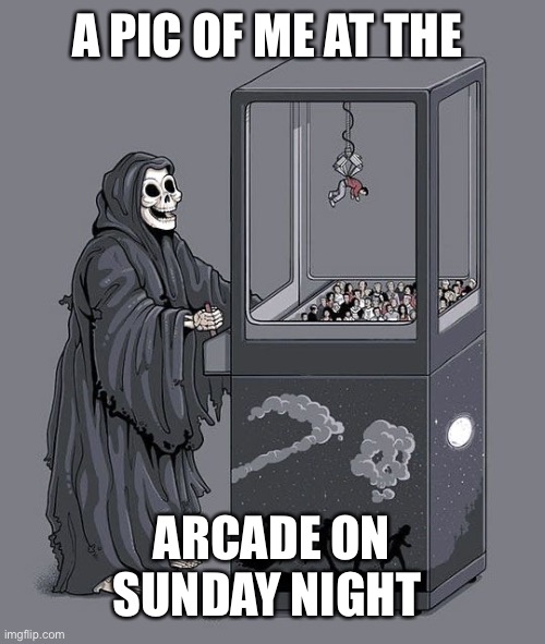 Grim Reaper Claw Machine | A PIC OF ME AT THE; ARCADE ON SUNDAY NIGHT | image tagged in grim reaper claw machine,arcade,death | made w/ Imgflip meme maker