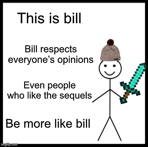 Be Like Bill | This is bill; Bill respects everyone’s opinions; Even people who like the sequels; Be more like bill | image tagged in memes,be like bill,star wars | made w/ Imgflip meme maker