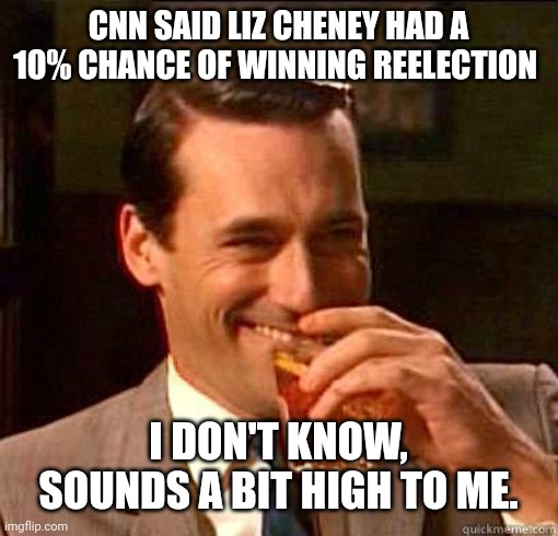 A bit high indeed. | CNN SAID LIZ CHENEY HAD A 10% CHANCE OF WINNING REELECTION; I DON'T KNOW, SOUNDS A BIT HIGH TO ME. | image tagged in laughing don draper | made w/ Imgflip meme maker