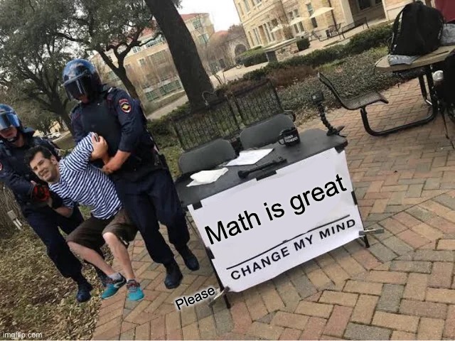 Illegal. | Math is great; Please | image tagged in change my mind guy arrested,wait what,wait thats illegal | made w/ Imgflip meme maker