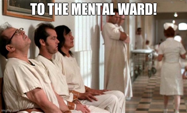 Mental hospital | TO THE MENTAL WARD! | image tagged in mental hospital | made w/ Imgflip meme maker