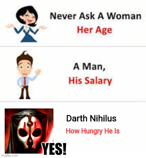 Star Wars = Planet Disagreements | Darth Nihilus; How Hungry He Is; YES! | image tagged in never ask a woman her age,darth nihilus,simothefinlandized,hungry | made w/ Imgflip meme maker
