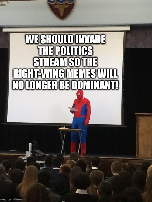 So I was talking with guys on PoliticsTOO and I thought I would share this here as well. | WE SHOULD INVADE THE POLITICS STREAM SO THE RIGHT-WING MEMES WILL NO LONGER BE DOMINANT! | image tagged in spiderman presentation,politics,invasion,why are you reading the tags | made w/ Imgflip meme maker