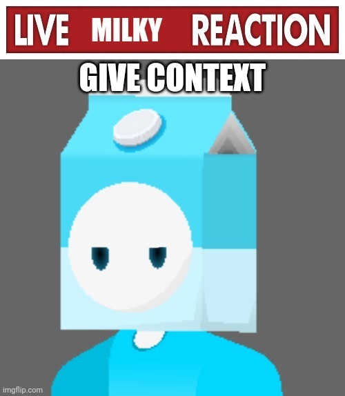 Live Milky Reaction | GIVE CONTEXT | image tagged in live milky reaction | made w/ Imgflip meme maker