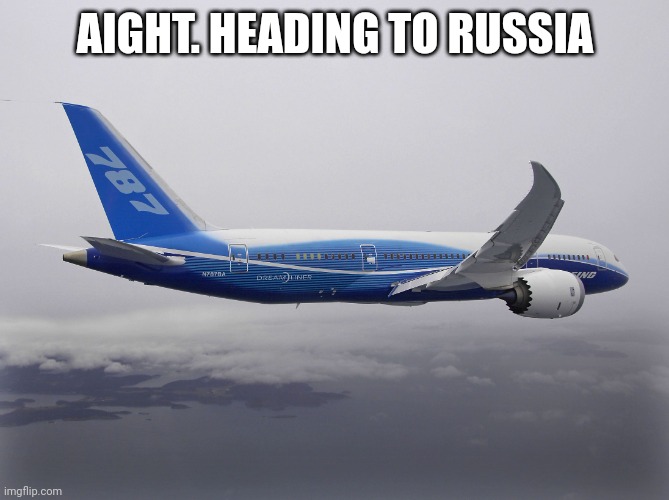 Boeing 787 | AIGHT. HEADING TO RUSSIA | image tagged in boeing 787 | made w/ Imgflip meme maker