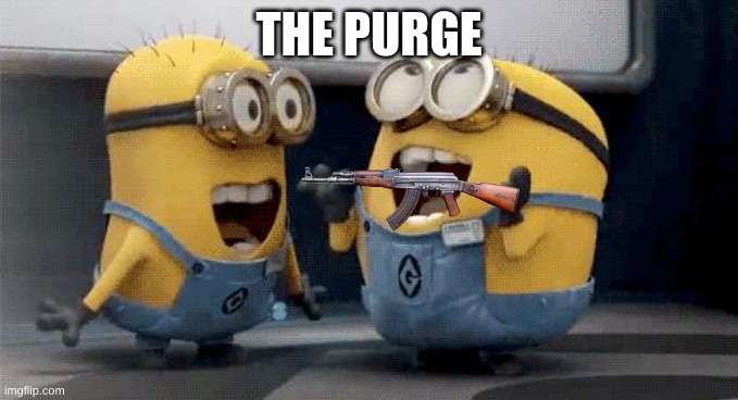 Excited Minions Meme | THE PURGE | image tagged in memes,excited minions | made w/ Imgflip meme maker