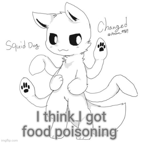 Squid dog | I think I got food poisoning | image tagged in squid dog | made w/ Imgflip meme maker