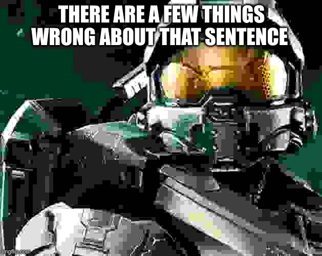 Masterchief | THERE ARE A FEW THINGS WRONG ABOUT THAT SENTENCE | image tagged in masterchief | made w/ Imgflip meme maker