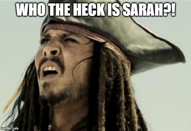 confused dafuq jack sparrow what | WHO THE HECK IS SARAH?! | image tagged in confused dafuq jack sparrow what | made w/ Imgflip meme maker