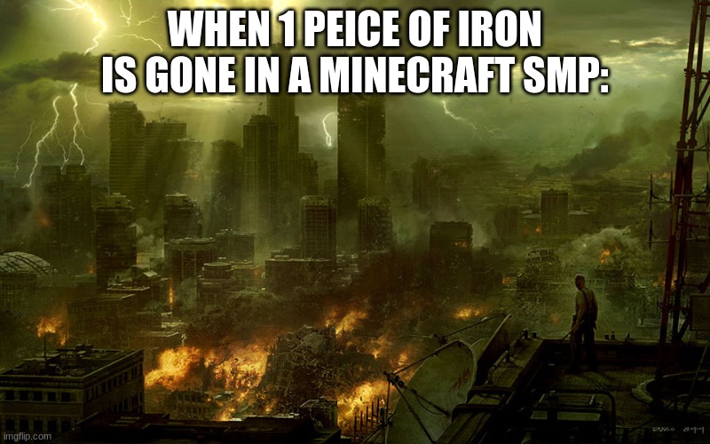 why | WHEN 1 PEICE OF IRON IS GONE IN A MINECRAFT SMP: | image tagged in world destruction | made w/ Imgflip meme maker