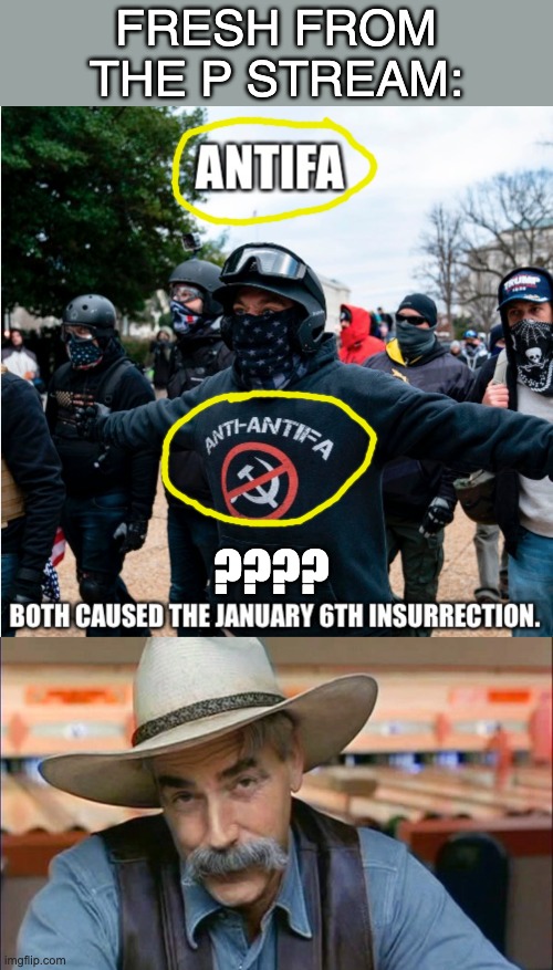 Apparently, it was Anti-fa's -- no, Anti-Anti-fa's -- fault | FRESH FROM
THE P STREAM:; ???? | image tagged in sam elliott special kind of stupid,antifa,insurrection,blame | made w/ Imgflip meme maker