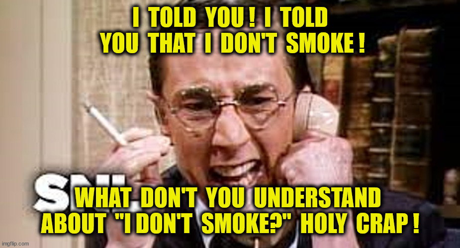 I  TOLD  YOU !  I  TOLD  YOU  THAT  I  DON'T  SMOKE ! WHAT  DON'T  YOU  UNDERSTAND  ABOUT  "I DON'T  SMOKE?"  HOLY  CRAP ! | made w/ Imgflip meme maker