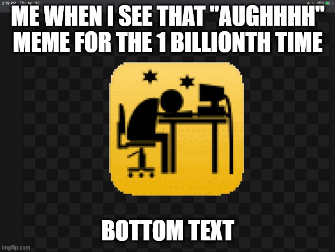 MemeGenerator | ME WHEN I SEE THAT "AUGHHHH" MEME FOR THE 1 BILLIONTH TIME; BOTTOM TEXT | image tagged in memegenerator | made w/ Imgflip meme maker