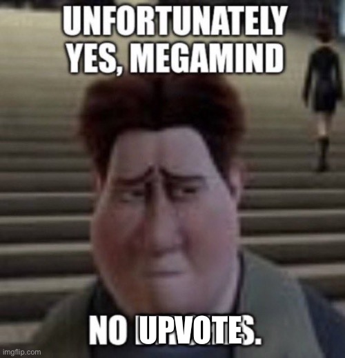 unfortunately yes, megamind no bitches | UPVOTE | image tagged in unfortunately yes megamind no bitches | made w/ Imgflip meme maker