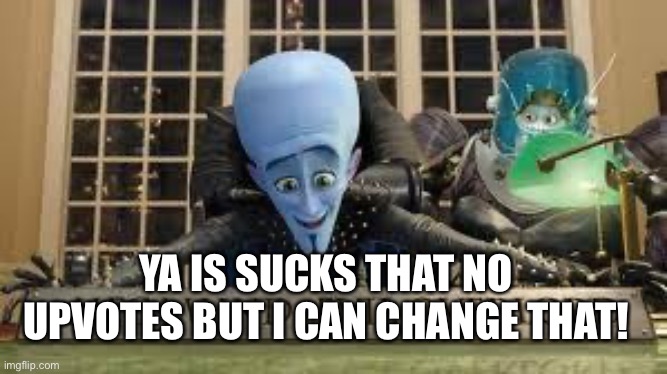 Megamind | YA IS SUCKS THAT NO UPVOTES BUT I CAN CHANGE THAT! | image tagged in megamind | made w/ Imgflip meme maker