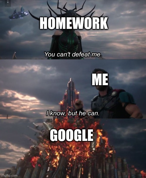 Google my savior | HOMEWORK; ME; GOOGLE | image tagged in you can't defeat me | made w/ Imgflip meme maker