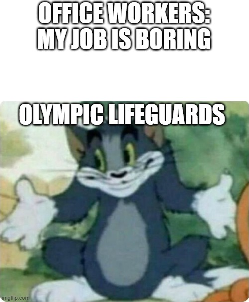 ah yes |  OFFICE WORKERS: MY JOB IS BORING; OLYMPIC LIFEGUARDS | image tagged in tom shrugging | made w/ Imgflip meme maker
