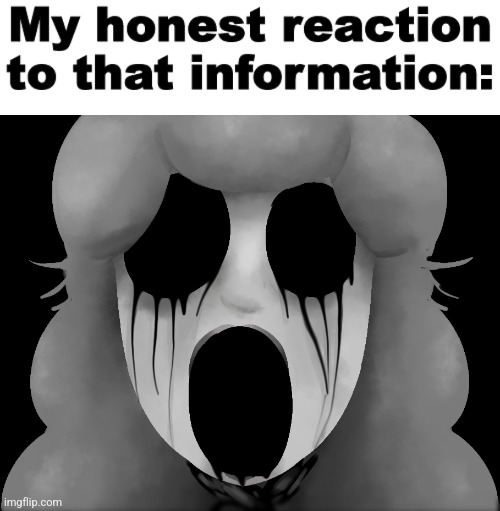 image tagged in my honest reaction to that information | made w/ Imgflip meme maker