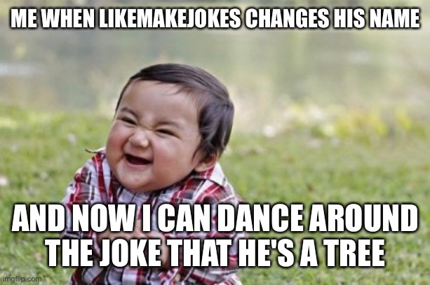 Get shreked. |  ME WHEN LIKEMAKEJOKES CHANGES HIS NAME; AND NOW I CAN DANCE AROUND THE JOKE THAT HE'S A TREE | image tagged in evil toddler,tree,bad joke,joke,mwahahaha,yeet | made w/ Imgflip meme maker