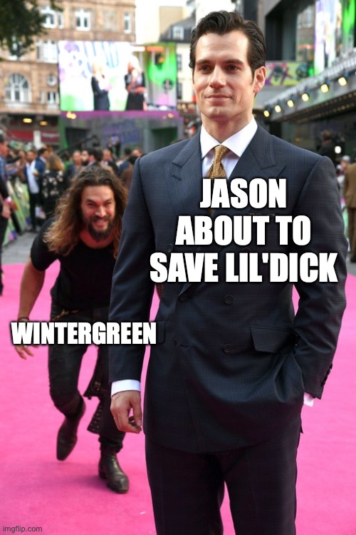 Jason Momoa Henry Cavill Meme | JASON ABOUT TO SAVE LIL'DICK; WINTERGREEN | image tagged in jason momoa henry cavill meme | made w/ Imgflip meme maker