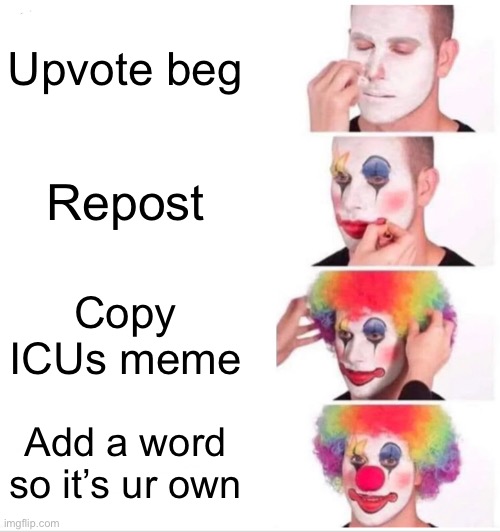 Clown Applying Makeup Meme | Upvote beg; Repost; Copy ICUs meme; Add a word so it’s ur own | image tagged in memes,clown applying makeup | made w/ Imgflip meme maker