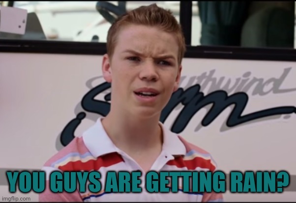 Rain | YOU GUYS ARE GETTING RAIN? | image tagged in you guys are getting paid | made w/ Imgflip meme maker