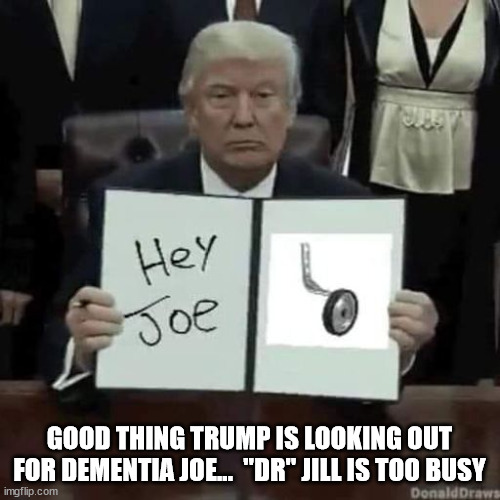 Joe really needs help | GOOD THING TRUMP IS LOOKING OUT FOR DEMENTIA JOE...  "DR" JILL IS TOO BUSY | image tagged in dementia,joe biden | made w/ Imgflip meme maker