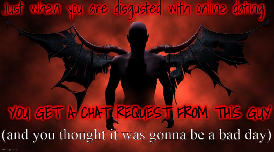 online dating |  Just when you are disgusted with online dating; YOU GET A CHAT REQUEST FROM THIS GUY; (and you thought it was gonna be a bad day) | image tagged in tall,dark,mysterious,online dating | made w/ Imgflip meme maker