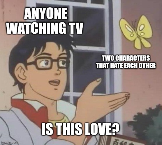 Image title | ANYONE WATCHING TV; TWO CHARACTERS THAT HATE EACH OTHER; IS THIS LOVE? | image tagged in memes,is this a pigeon | made w/ Imgflip meme maker