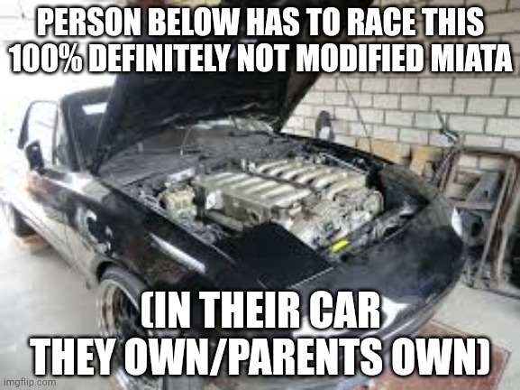 Uhhh 0-0 | PERSON BELOW HAS TO RACE THIS 100% DEFINITELY NOT MODIFIED MIATA; (IN THEIR CAR THEY OWN/PARENTS OWN) | image tagged in uhhh 0-0 | made w/ Imgflip meme maker