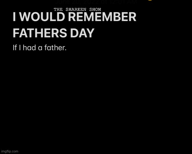 Happy Father’s Day | THE SHAREEN SHOW | image tagged in dadquotes,fathersdayquotes,abusequotes,abandonedquotes,traumaquotes | made w/ Imgflip meme maker
