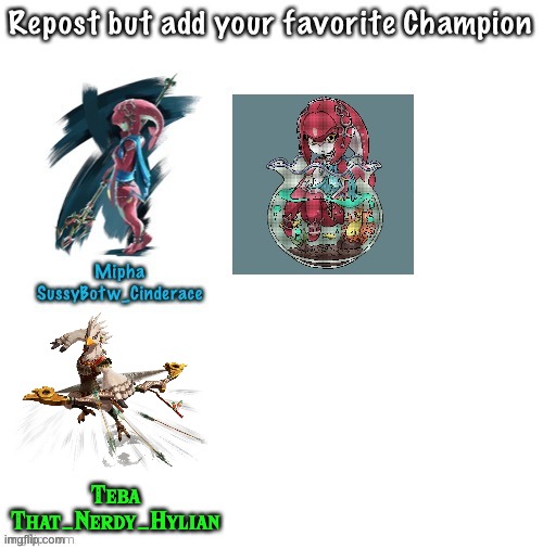 Repost but add your favourite champion | Teba
That_Nerdy_Hylian | image tagged in repost,zelda,the legend of zelda breath of the wild,hes a new champion | made w/ Imgflip meme maker