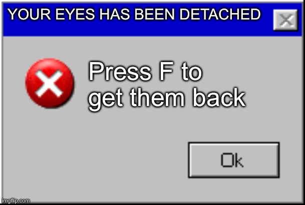 Windows Error Message | YOUR EYES HAS BEEN DETACHED Press F to get them back | image tagged in windows error message | made w/ Imgflip meme maker